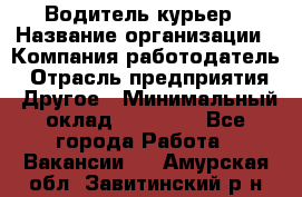 Водитель-курьер › Название организации ­ Компания-работодатель › Отрасль предприятия ­ Другое › Минимальный оклад ­ 30 000 - Все города Работа » Вакансии   . Амурская обл.,Завитинский р-н